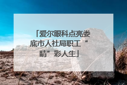 爱尔眼科点亮娄底市人社局职工“睛”彩人生
