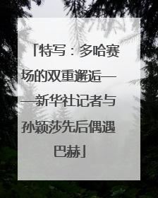 特写：多哈赛场的双重邂逅——新华社记者与孙颖莎先后偶遇巴赫
