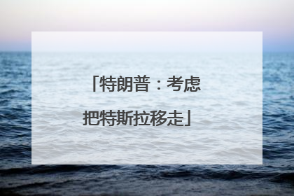 特朗普：考虑把特斯拉移走
