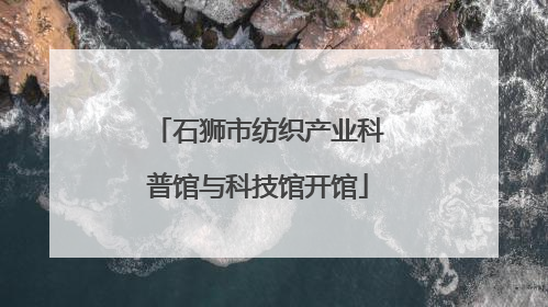 石狮市纺织产业科普馆与科技馆开馆