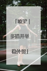 瞭望｜多措并举稳外贸