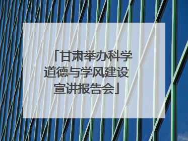 甘肃举办科学道德与学风建设宣讲报告会