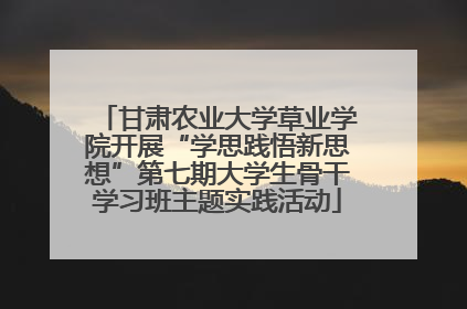 甘肃农业大学草业学院开展“学思践悟新思想”第七期大学生骨干学习班主题实践活动