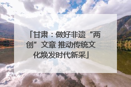 甘肃：做好非遗“两创”文章 推动传统文化焕发时代新采