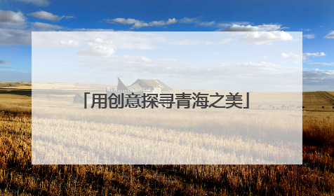 用创意探寻青海之美