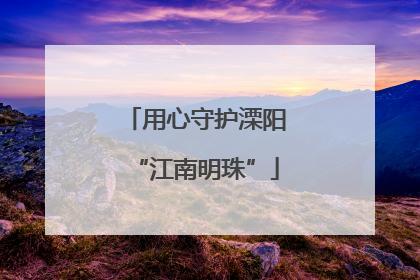 用心守护溧阳“江南明珠”