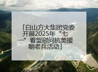白山方大集团党委开展2025年“七一”看望慰问抗美援朝老兵活动