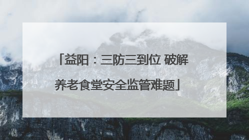 益阳：三防三到位 破解养老食堂安全监管难题