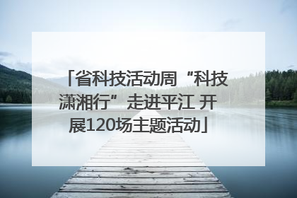 省科技活动周“科技潇湘行”走进平江 开展120场主题活动