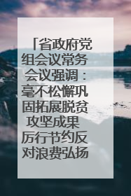 省政府党组会议常务会议强调：毫不松懈巩固拓展脱贫攻坚成果 厉行节约反对浪费弘扬优良作风