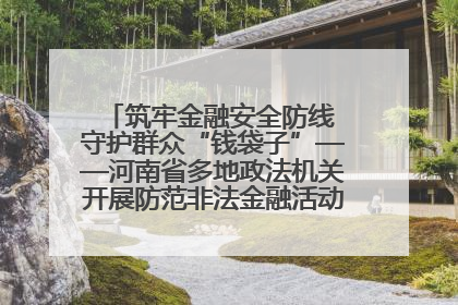 筑牢金融安全防线 守护群众“钱袋子”——河南省多地政法机关开展防范非法金融活动普法宣传活动