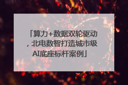 算力+数据双轮驱动，北电数智打造城市级AI底座标杆案例