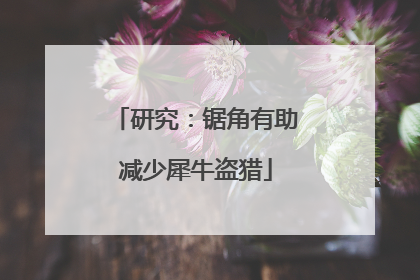 研究：锯角有助减少犀牛盗猎