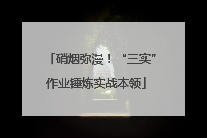 硝烟弥漫！“三实”作业锤炼实战本领