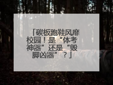 碳板跑鞋风靡校园！是“体考神器”还是“毁脚凶器”？