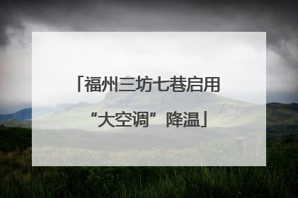 福州三坊七巷启用“大空调”降温