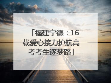 福建宁德：16载爱心接力护航高考考生逐梦路