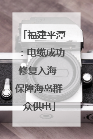 福建平潭：电缆成功修复入海 保障海岛群众供电