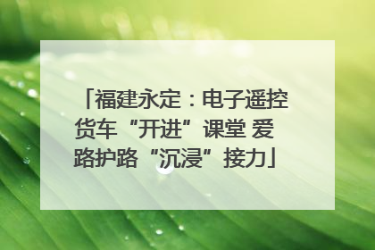 福建永定：电子遥控货车“开进”课堂 爱路护路“沉浸”接力