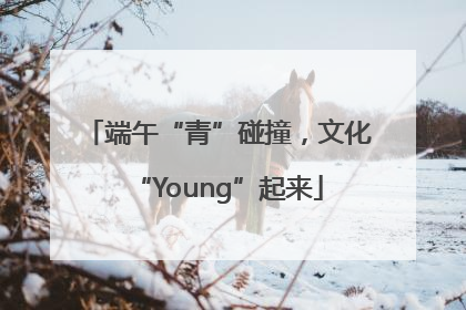 端午“青”碰撞，文化“Young”起来