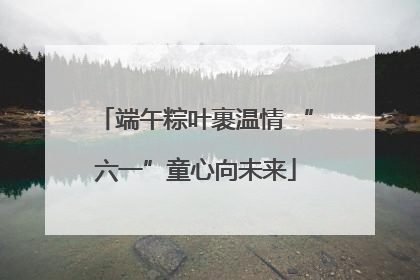 端午粽叶裹温情 “六一”童心向未来
