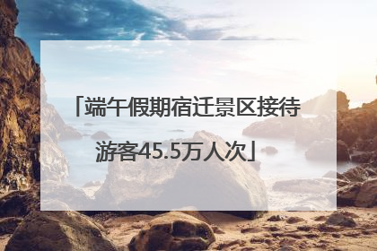 端午假期宿迁景区接待游客45.5万人次