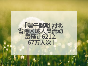 端午假期 河北省跨区域人员流动量预计6212.67万人次