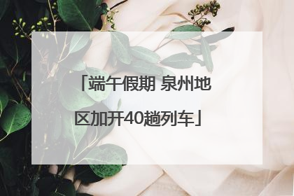 端午假期 泉州地区加开40趟列车