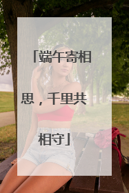 端午寄相思，千里共相守