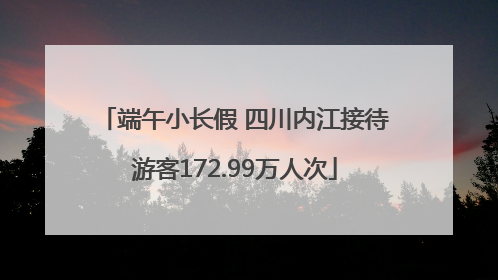 端午小长假 四川内江接待游客172.99万人次