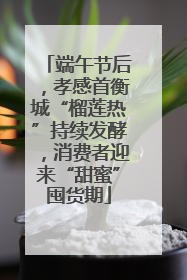 端午节后，孝感首衡城“榴莲热”持续发酵，消费者迎来“甜蜜”囤货期