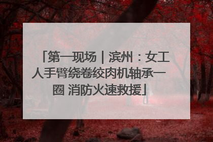 第一现场｜滨州：女工人手臂绕卷绞肉机轴承一圈 消防火速救援