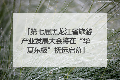 第七届黑龙江省旅游产业发展大会将在“华夏东极”抚远启幕