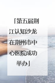 第五届荆江认知沙龙在荆州市中心医院成功举办