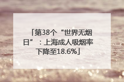 第38个“世界无烟日”：上海成人吸烟率下降至18.6%