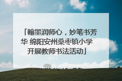 翰墨润师心，妙笔书芳华 绵阳安州桑枣镇小学开展教师书法活动