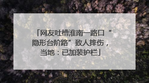网友吐槽淮南一路口“隐形台阶路”致人摔伤，当地：已加装护栏