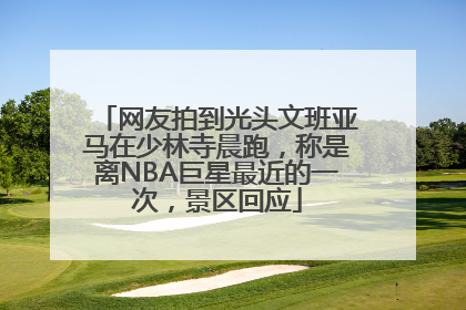 网友拍到光头文班亚马在少林寺晨跑，称是离NBA巨星最近的一次，景区回应