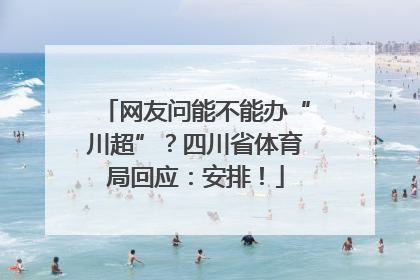 网友问能不能办“川超”？四川省体育局回应：安排！
