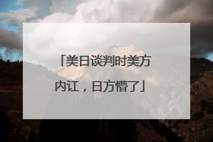 美日谈判时美方内讧，日方懵了