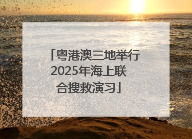 粤港澳三地举行2025年海上联合搜救演习