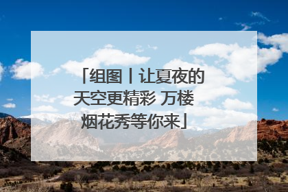 组图丨让夏夜的天空更精彩 万楼烟花秀等你来