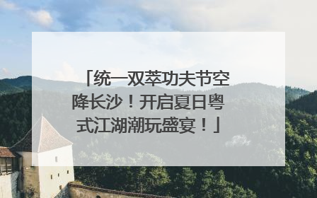 统一双萃功夫节空降长沙！开启夏日粤式江湖潮玩盛宴！