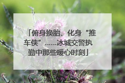 俯身换胎、化身“推车侠”……冰城交警执勤中那些暖心时刻
