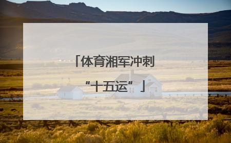 体育湘军冲刺“十五运”