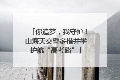 你追梦，我守护！山海天交警多措并举护航“高考路”
