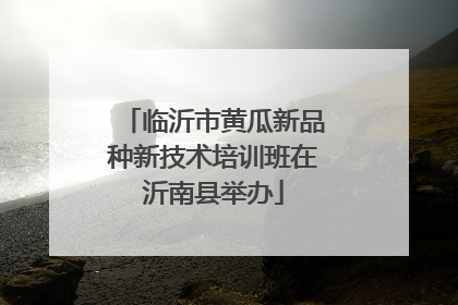 临沂市黄瓜新品种新技术培训班在沂南县举办