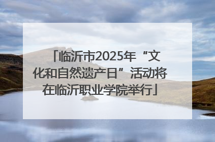 临沂市2025年“文化和自然遗产日”活动将在临沂职业学院举行