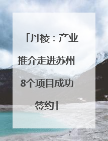 丹棱：产业推介走进苏州8个项目成功签约