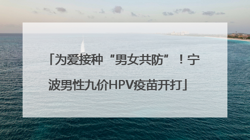 为爱接种“男女共防”！宁波男性九价HPV疫苗开打